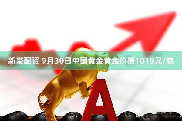 新玺配资 9月30日中国黄金黄金价格1019元/克