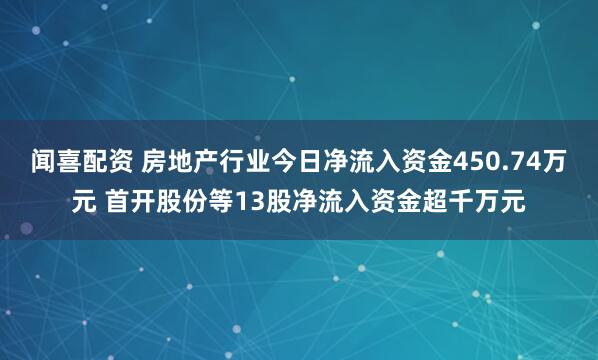 闻喜配资 房地产行业今日净流入资金450.74万元 首开股份等13股净流入资金超千万元