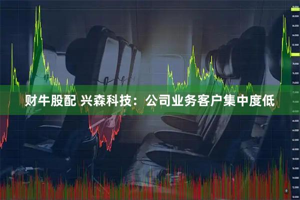 财牛股配 兴森科技：公司业务客户集中度低