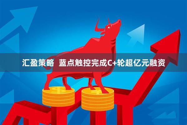 汇盈策略  蓝点触控完成C+轮超亿元融资